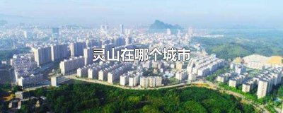 ​灵山在哪个城市 灵山在哪个城市河南