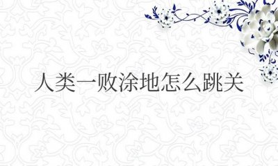 ​人类一败涂地怎么跳关指令？按什么键？