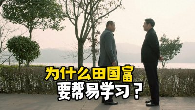 ​《人民的名义》为什么田国富要帮易学习？别忘了他的政治资源