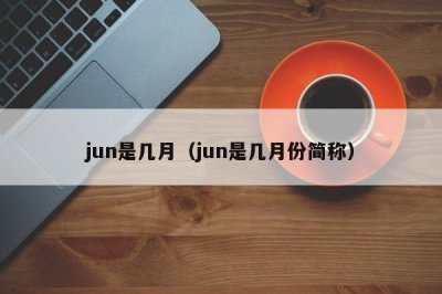 ​jun是几月（jun是几月份简称）