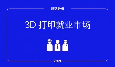 报告:2021年3D打印就业市场趋势,包括地区,职位,工资等
