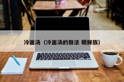冷面汤(冷面汤的做法 朝鲜族)